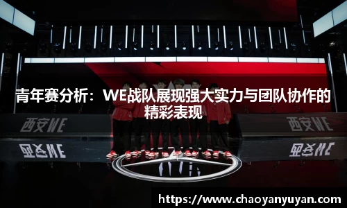 青年赛分析：WE战队展现强大实力与团队协作的精彩表现