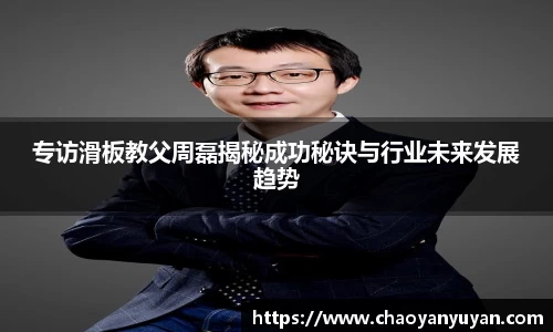专访滑板教父周磊揭秘成功秘诀与行业未来发展趋势