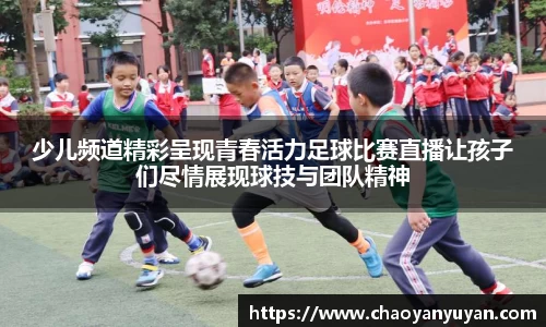 少儿频道精彩呈现青春活力足球比赛直播让孩子们尽情展现球技与团队精神