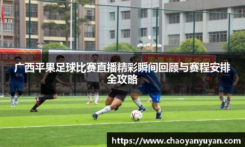广西平果足球比赛直播精彩瞬间回顾与赛程安排全攻略