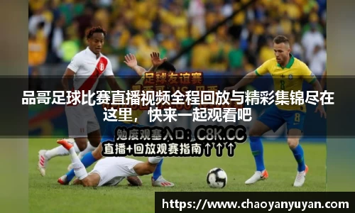 品哥足球比赛直播视频全程回放与精彩集锦尽在这里，快来一起观看吧