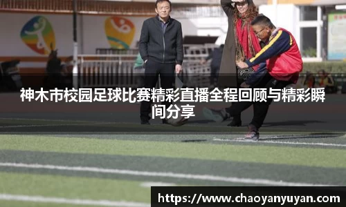 神木市校园足球比赛精彩直播全程回顾与精彩瞬间分享
