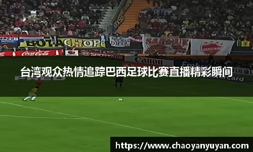 台湾观众热情追踪巴西足球比赛直播精彩瞬间