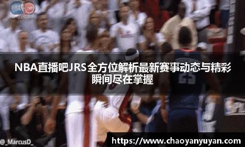 NBA直播吧JRS全方位解析最新赛事动态与精彩瞬间尽在掌握