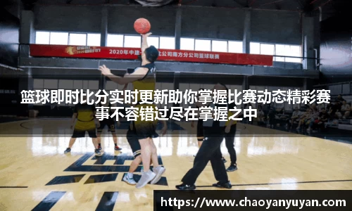 篮球即时比分实时更新助你掌握比赛动态精彩赛事不容错过尽在掌握之中