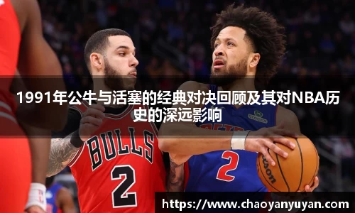 1991年公牛与活塞的经典对决回顾及其对NBA历史的深远影响
