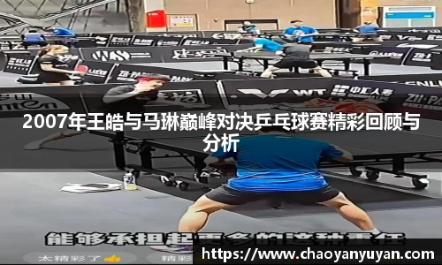 2007年王皓与马琳巅峰对决乒乓球赛精彩回顾与分析