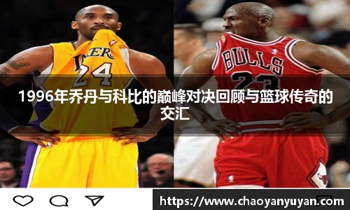 1996年乔丹与科比的巅峰对决回顾与篮球传奇的交汇