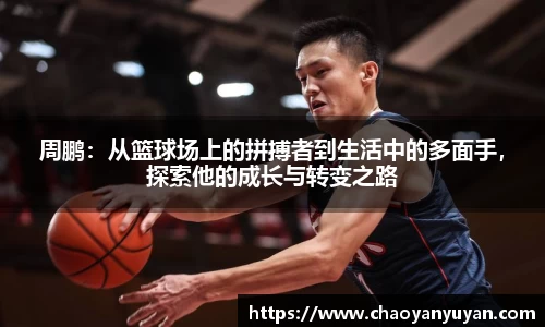 周鹏:从篮球场上的拼搏者到生活中的多面手,探索他的成长与转变之路