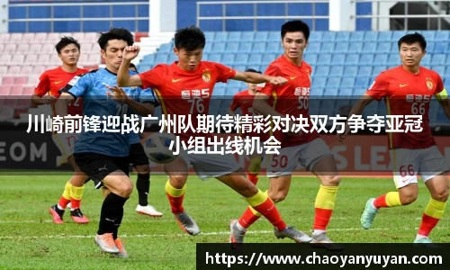 川崎前锋迎战广州队期待精彩对决双方争夺亚冠小组出线机会